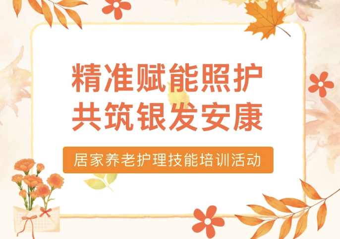 【活动回顾】“精准赋能照护，共筑银发安康”居家养老护理技能培训活动