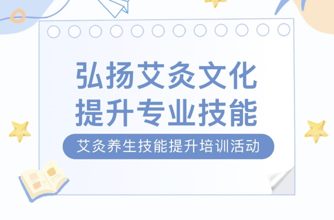 【活动回顾】“弘扬艾灸文化，提升专业技能”艾灸养生技能提升培训活动