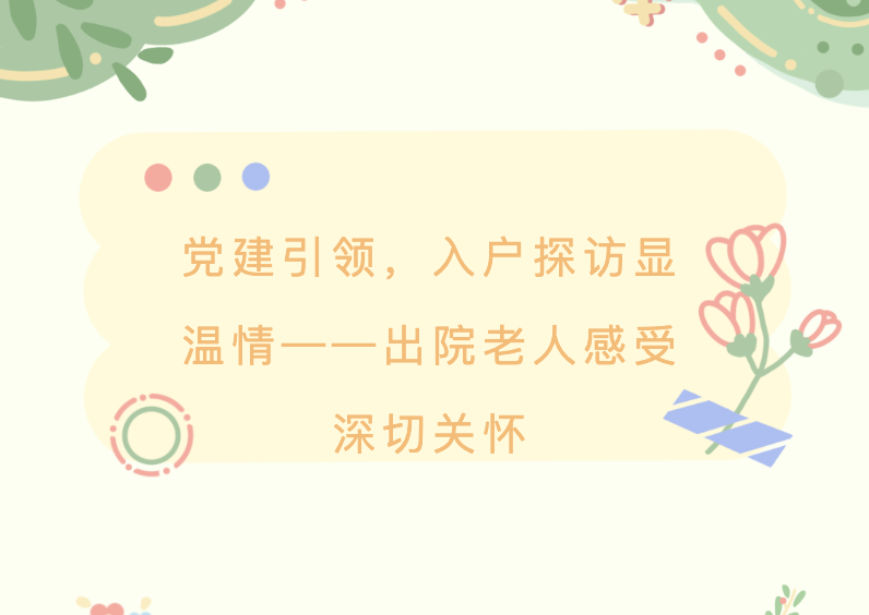 【党建】党建引领，入户探访显温情——出院老人感受深切关怀