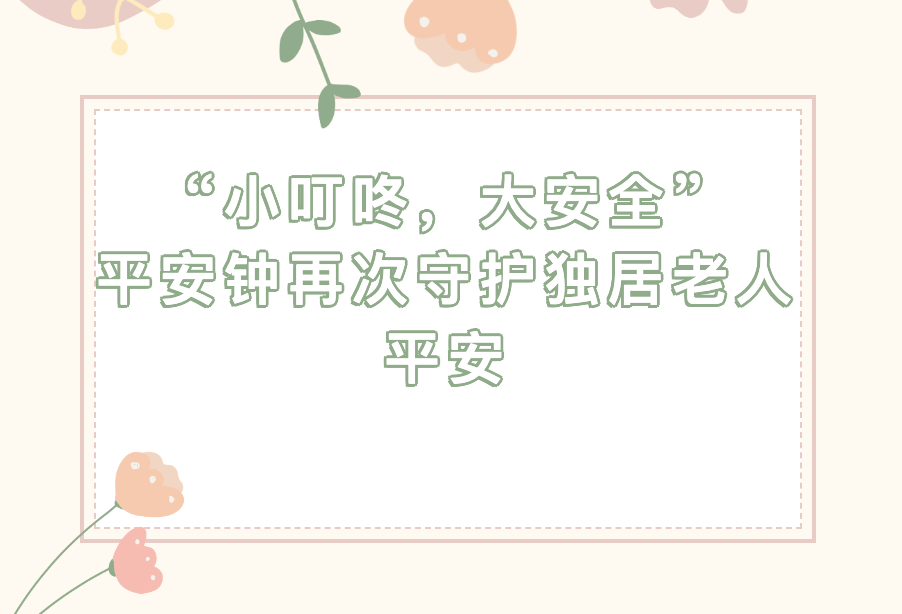 “小叮咚，大安全”平安钟再次守护独居老人平安