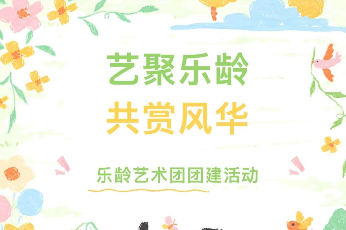 【活动回顾】“艺聚乐龄·共赏风华”乐龄艺术团团建活动