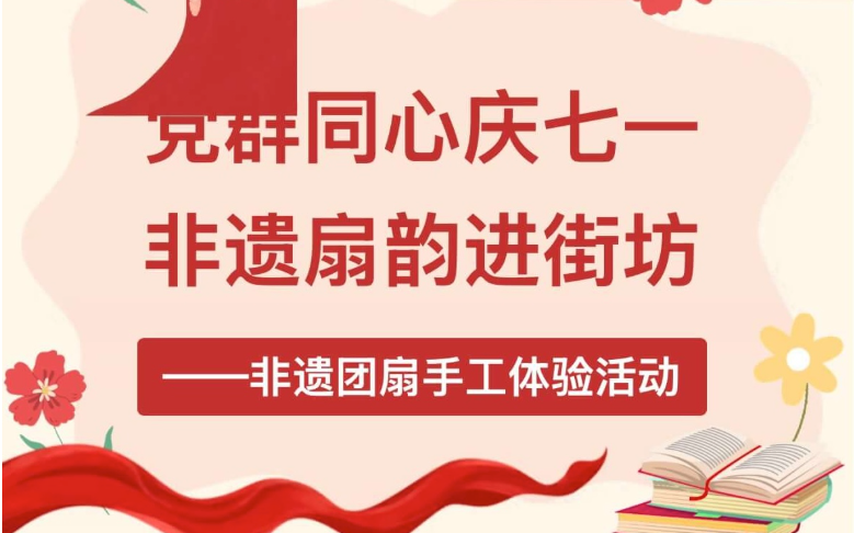 党群同心庆七一，非遗扇韵进街坊——非遗团扇手工体验活动